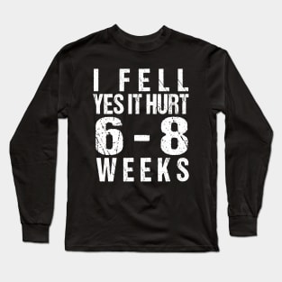 Funny Broken Arm - I Fell Yes It Hurt 6-8 Weeks Long Sleeve T-Shirt